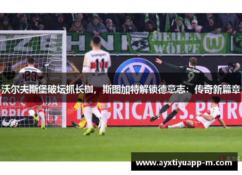 沃尔夫斯堡破坛抓长枷，斯图加特解锁德意志：传奇新篇章