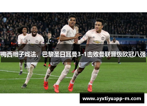 梅西帽子戏法，巴黎圣日耳曼3-1击败曼联晋级欧冠八强