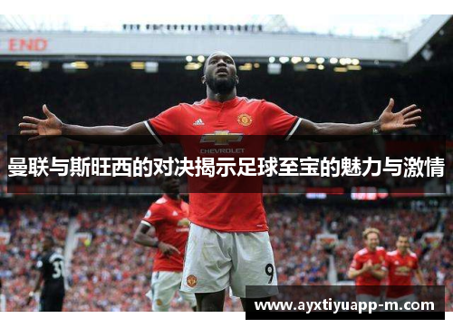 曼联与斯旺西的对决揭示足球至宝的魅力与激情