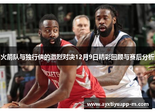 火箭队与独行侠的激烈对决12月9日精彩回顾与赛后分析