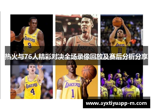 热火与76人精彩对决全场录像回放及赛后分析分享