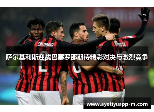 萨尔基利斯迎战巴塞罗那期待精彩对决与激烈竞争