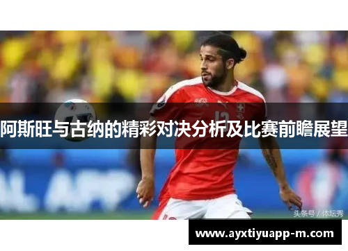 阿斯旺与古纳的精彩对决分析及比赛前瞻展望